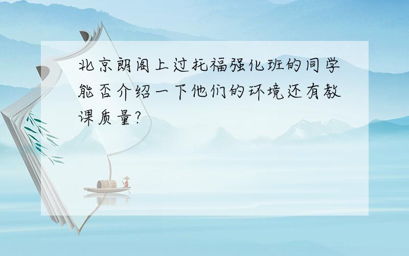 北京朗阁上过托福强化班的同学能否介绍一下他们的环境还有教课质量?