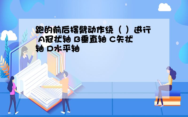 跑的前后摆臂动作绕（ ）进行 A冠状轴 B垂直轴 C矢状轴 D水平轴