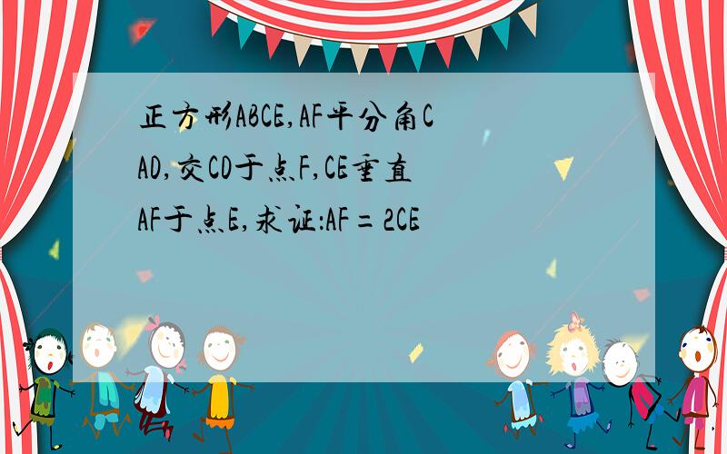 正方形ABCE,AF平分角CAD,交CD于点F,CE垂直AF于点E,求证：AF=2CE