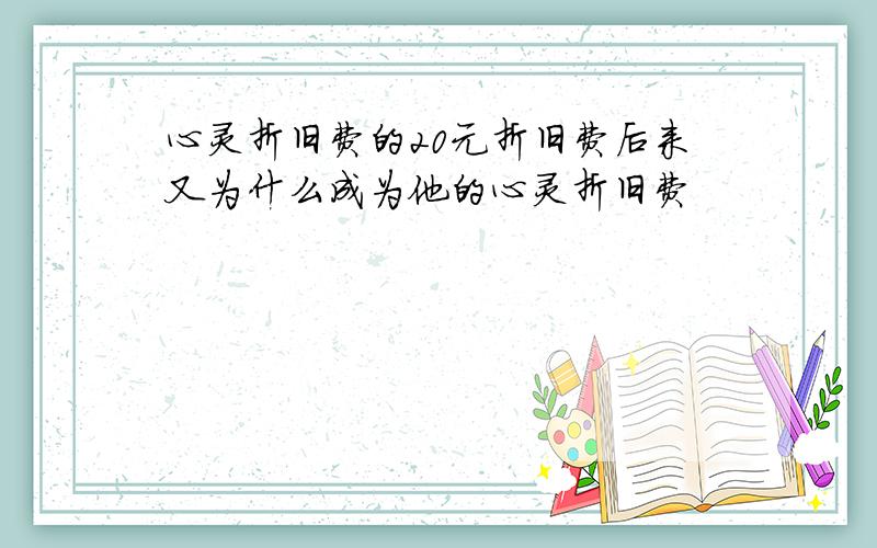 心灵折旧费的20元折旧费后来又为什么成为他的心灵折旧费