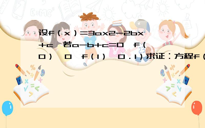 设f（x）=3ax2-2bx+c,若a-b+c=0,f（0）＞0,f（1）＞0．1）求证：方程f（x）=0在区间（0,1）内有两个不等的实数根；（2）若a,b,c都为正整数,求a+b+c的最小值．