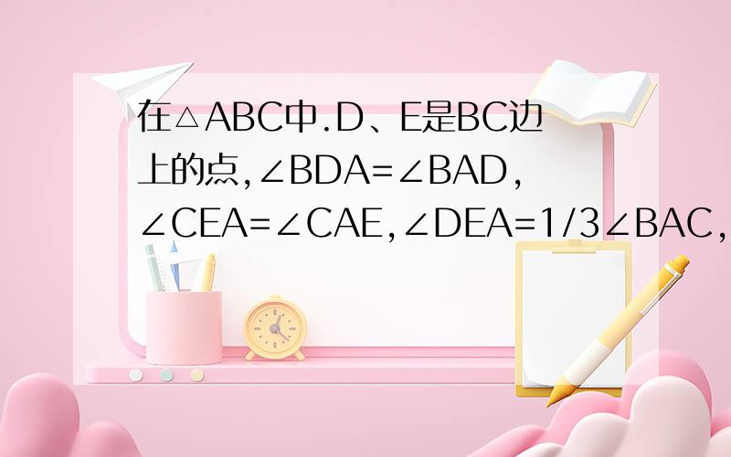 在△ABC中.D、E是BC边上的点,∠BDA=∠BAD,∠CEA=∠CAE,∠DEA=1/3∠BAC,求∠BAC的度数