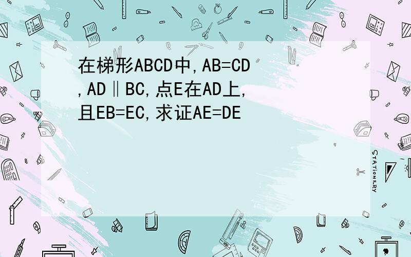 在梯形ABCD中,AB=CD,AD‖BC,点E在AD上,且EB=EC,求证AE=DE