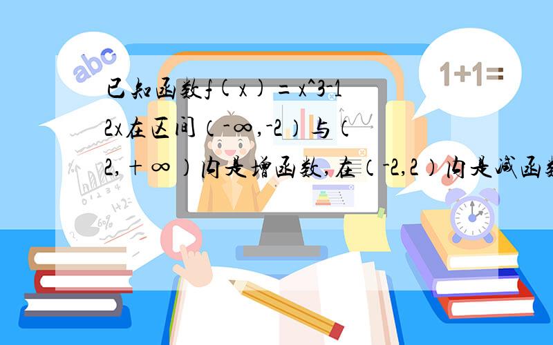 已知函数f(x)=x^3-12x在区间（-∞,-2）与（2,+∞）内是增函数,在（-2,2）内是减函数,那么这个函数的已知函数f(x)=x^3-12x在区间（-∞，-2）与（2，+∞）内是增函数，在（-2，2）内是减函数，那么