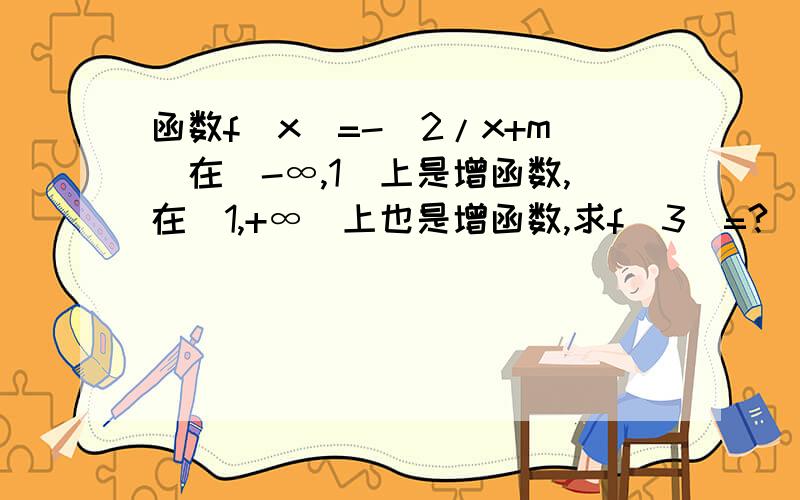 函数f(x)=-(2/x+m)在（-∞,1）上是增函数,在（1,+∞）上也是增函数,求f(3)=?