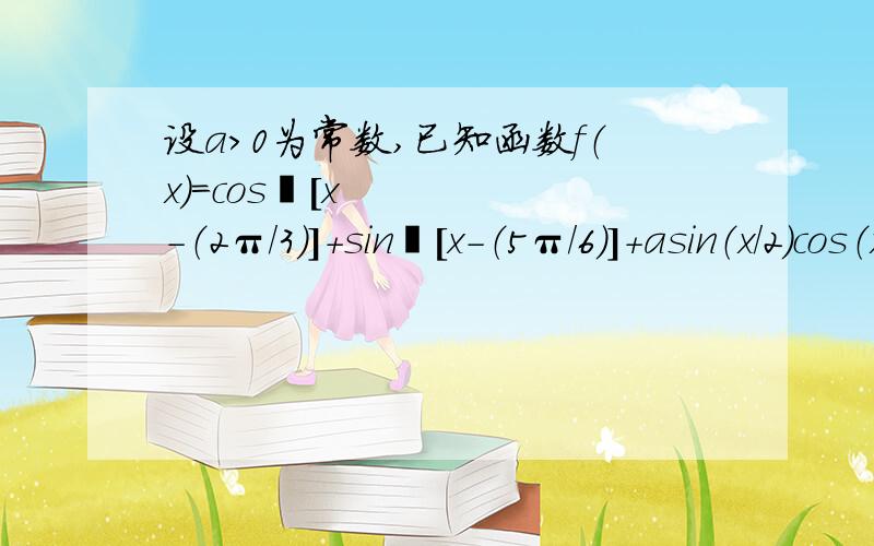 设a＞0为常数,已知函数f（x）=cos²[x-（2π/3）]+sin²[x-（5π/6）]+asin（x/2）cos（x/2）的最大值为3,求a的值