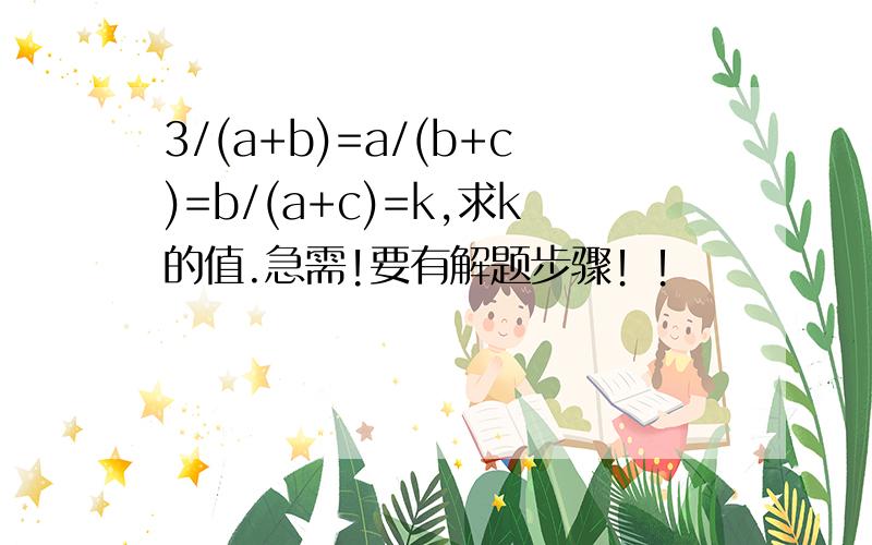 3/(a+b)=a/(b+c)=b/(a+c)=k,求k的值.急需!要有解题步骤！！