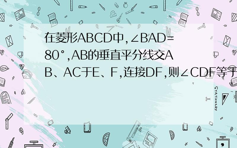 在菱形ABCD中,∠BAD=80°,AB的垂直平分线交AB、AC于E、F,连接DF,则∠CDF等于?