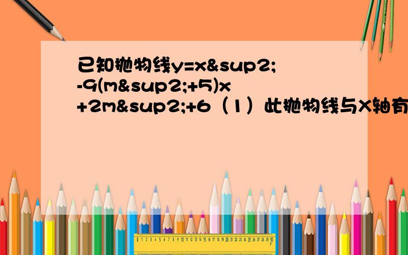 已知抛物线y=x²-9(m²+5)x+2m²+6（1）此抛物线与X轴有2个交点,且有一个交点A（2,0）.设此抛物线与x轴的另一个交点为B,AB的长度为d,求d与m之间的函数关系式.(2)设d=10,P（a,b）为抛物线上