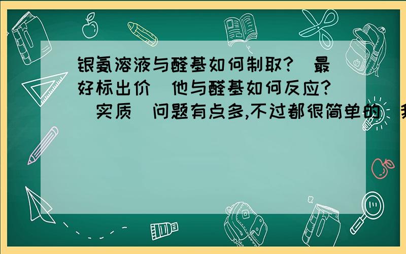 银氨溶液与醛基如何制取?（最好标出价）他与醛基如何反应?（实质）问题有点多,不过都很简单的（我就很难了）