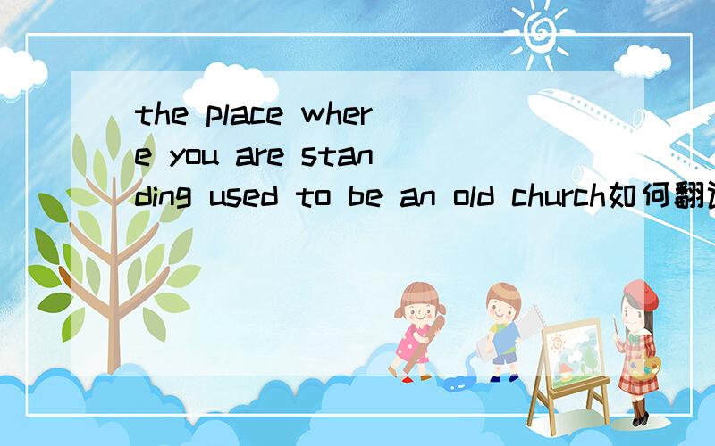 the place where you are standing used to be an old church如何翻译