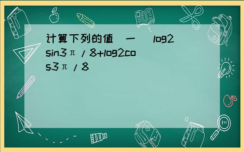 计算下列的值（一） log2sin3π/8+log2cos3π/8