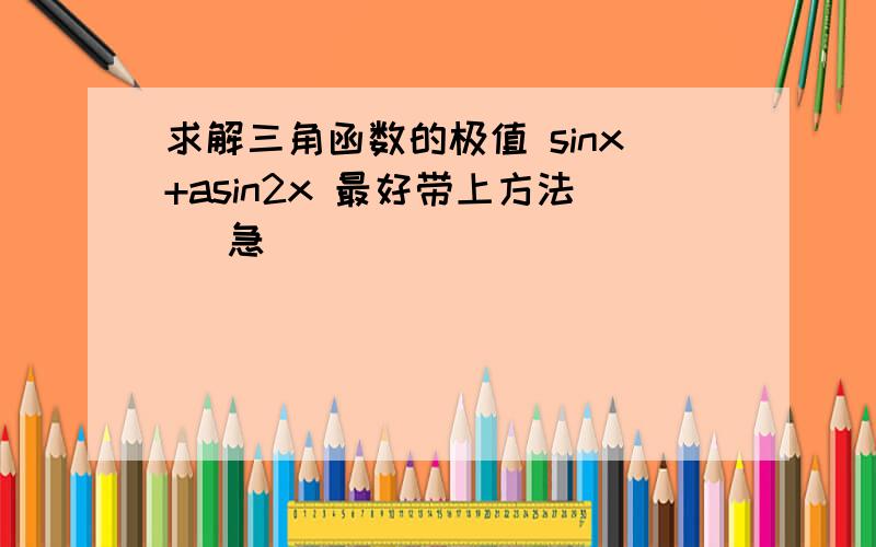 求解三角函数的极值 sinx+asin2x 最好带上方法 （急）