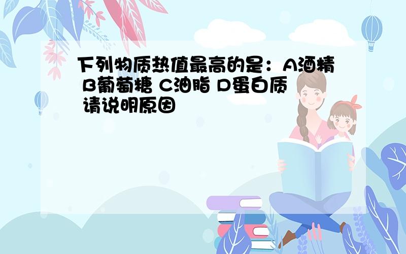 下列物质热值最高的是：A酒精 B葡萄糖 C油脂 D蛋白质 请说明原因