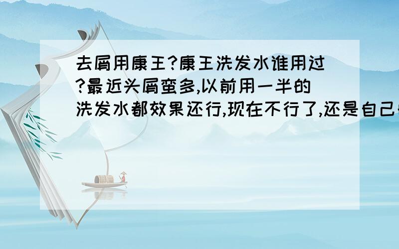 去屑用康王?康王洗发水谁用过?最近头屑蛮多,以前用一半的洗发水都效果还行,现在不行了,还是自己的问题,后面有人说用醋洗头好的,还有最近听说康王发用洗剂比较好,大家有什么好的建议