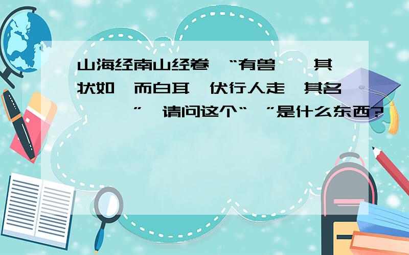 山海经南山经卷一“有兽焉,其状如禺而白耳,伏行人走,其名曰狌々”,请问这个“禺”是什么东西?