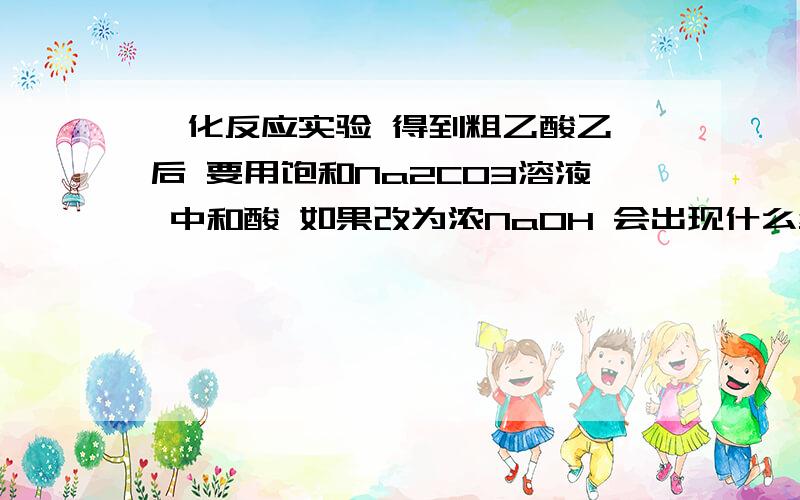 酯化反应实验 得到粗乙酸乙酯后 要用饱和Na2CO3溶液 中和酸 如果改为浓NaOH 会出现什么结果?