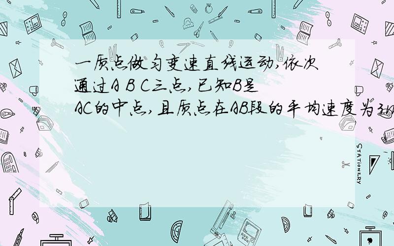 一质点做匀变速直线运动,依次通过A B C三点,已知B是AC的中点,且质点在AB段的平均速度为3m/s,质点在BC段的平均速度为6m/s,求质点在B点的瞬时速度是多少?