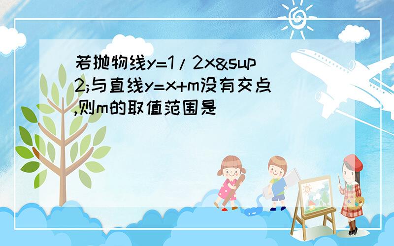 若抛物线y=1/2x²与直线y=x+m没有交点,则m的取值范围是