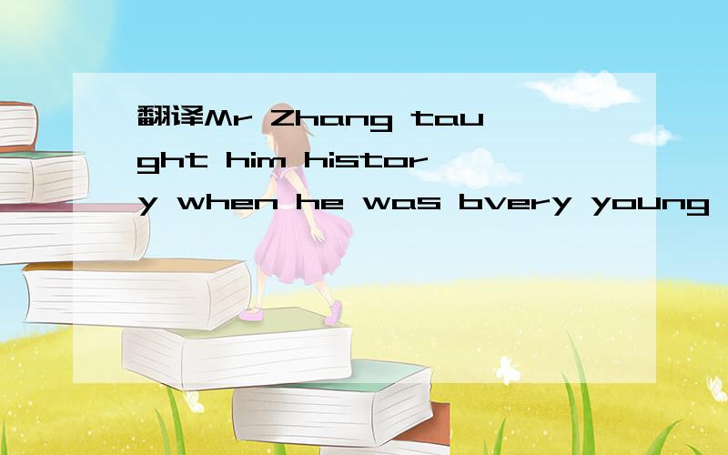 翻译Mr Zhang taught him history when he was bvery young .Nobody taught him.