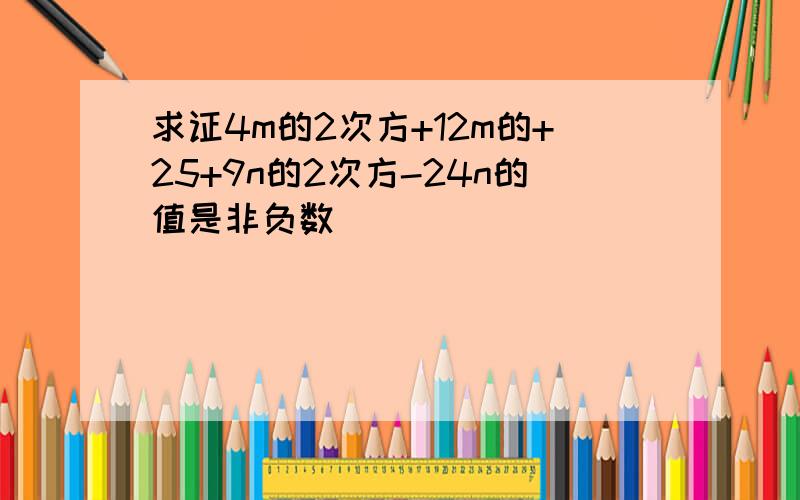 求证4m的2次方+12m的+25+9n的2次方-24n的值是非负数