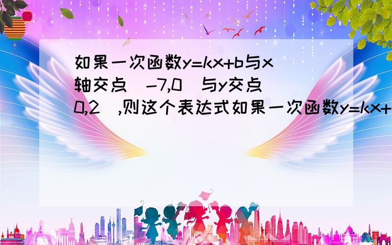 如果一次函数y=kx+b与x轴交点(-7,0)与y交点(0,2),则这个表达式如果一次函数y=kx+b与x轴交点（-7,0）与y交点（0,2）,则这个表达式