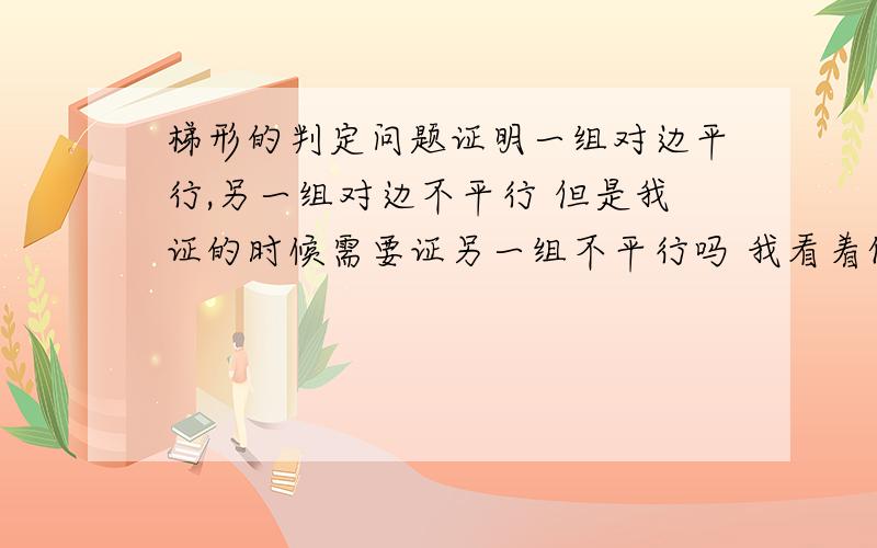 梯形的判定问题证明一组对边平行,另一组对边不平行 但是我证的时候需要证另一组不平行吗 我看着他明显不平行 但是又没条件去证明他不平行 怎么办