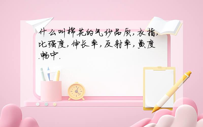 什么叫棉花的气纱品质,衣指,比强度,伸长率,反射率,黄度．畅中．