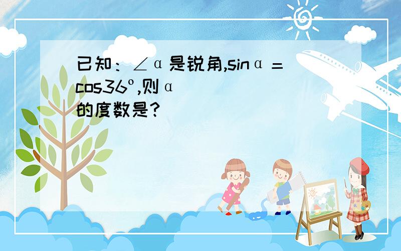 已知：∠α是锐角,sinα＝cos36º,则α的度数是?