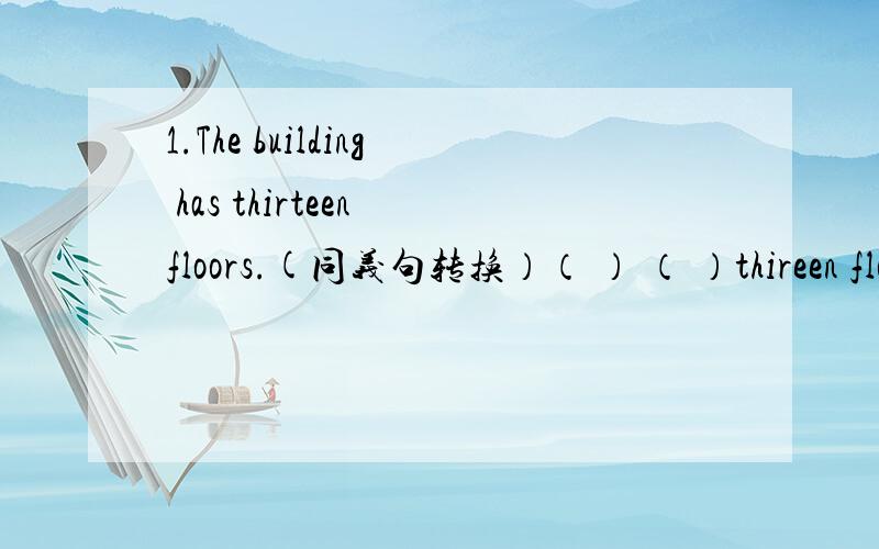 1.The building has thirteen floors.(同义句转换）（ ） （ ）thireen floors in the buiding.2.They are having (a music class)(对括号部分提问）（ ） （ ）（ ）they having?3.It is diffcult to learn English well.(变为否定句）