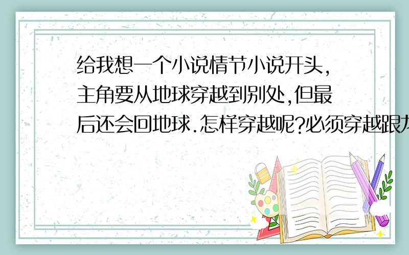 给我想一个小说情节小说开头,主角要从地球穿越到别处,但最后还会回地球.怎样穿越呢?必须穿越跟龙有关,龙是从那到地球的,不能刻意,是龙来地球上做某事无意带主角穿越的