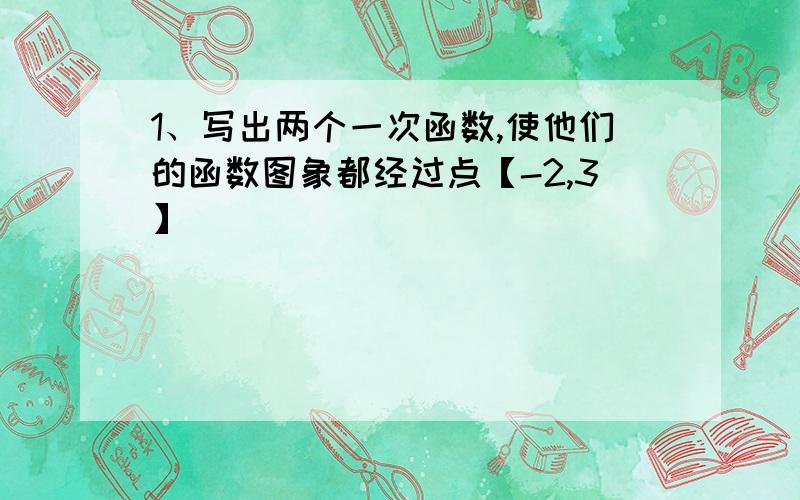 1、写出两个一次函数,使他们的函数图象都经过点【-2,3】