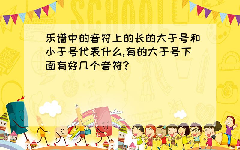 乐谱中的音符上的长的大于号和小于号代表什么,有的大于号下面有好几个音符?