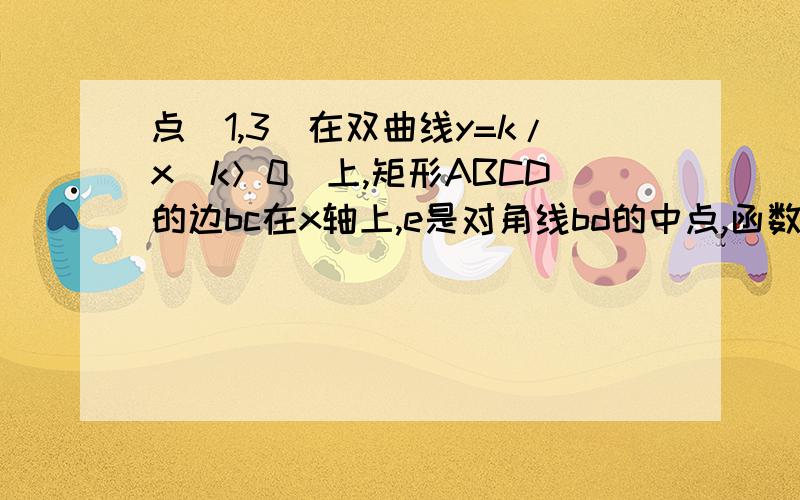 点（1,3）在双曲线y=k/x（k＞0）上,矩形ABCD的边bc在x轴上,e是对角线bd的中点,函数y=k/x（k＞0）的图像又经过a、e两点,点e的横坐标为m.（1）求k的值；（2）求点c的横坐标（用m表示）；（3）当角a