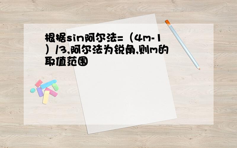 根据sin阿尔法=（4m-1）/3,阿尔法为锐角,则m的取值范围