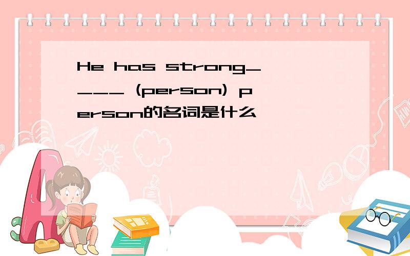 He has strong____ (person) person的名词是什么