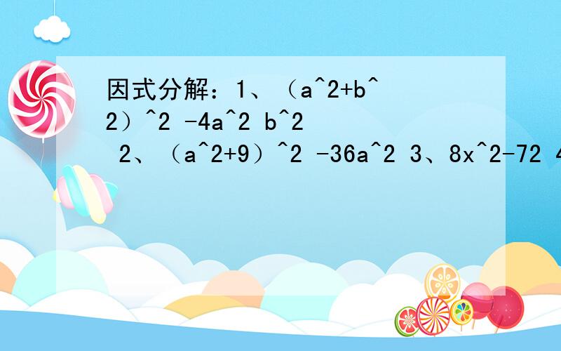 因式分解：1、（a^2+b^2）^2 -4a^2 b^2 2、（a^2+9）^2 -36a^2 3、8x^2-72 4、（x-y）^2-10（y-x）+25