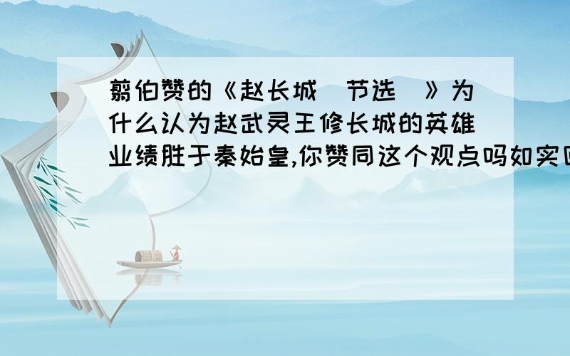 翦伯赞的《赵长城(节选)》为什么认为赵武灵王修长城的英雄业绩胜于秦始皇,你赞同这个观点吗如实回答,尽快!