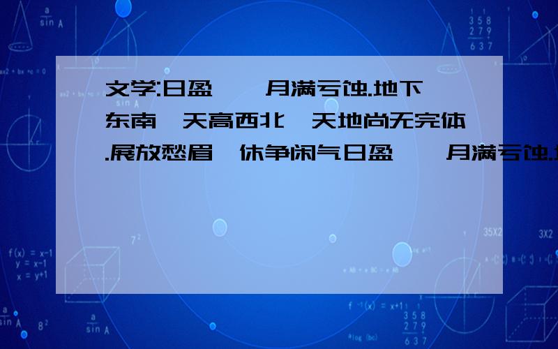 文学:日盈昃,月满亏蚀.地下东南,天高西北,天地尚无完体.展放愁眉,休争闲气日盈昃,月满亏蚀.地下东南,天高西北,天地尚无完体.展放愁眉,休争闲气