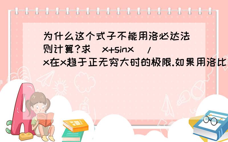 为什么这个式子不能用洛必达法则计算?求（x+sinx)/x在x趋于正无穷大时的极限.如果用洛比塔法则就会求不出,这是为什么呢?是它不符合什么条件导致的?请高手给我讲解,