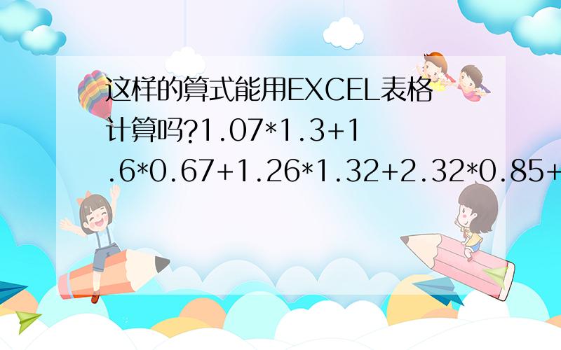 这样的算式能用EXCEL表格计算吗?1.07*1.3+1.6*0.67+1.26*1.32+2.32*0.85+1.95*2.42