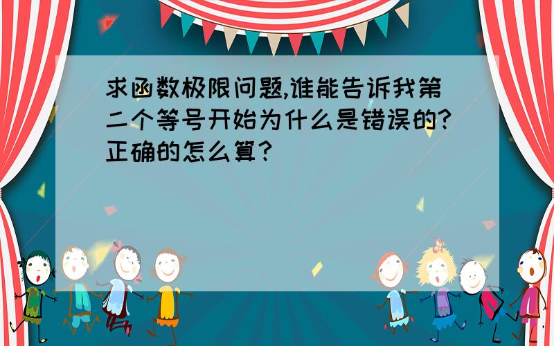 求函数极限问题,谁能告诉我第二个等号开始为什么是错误的?正确的怎么算?