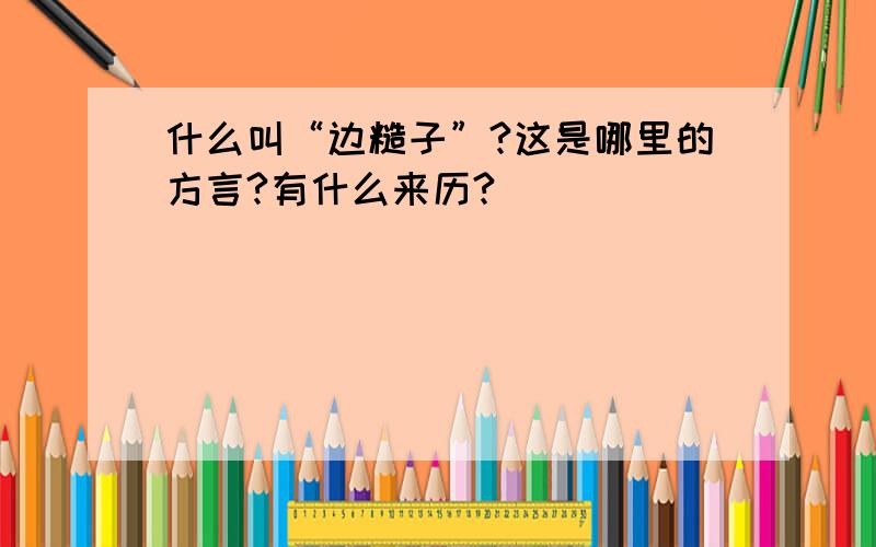 什么叫“边糙子”?这是哪里的方言?有什么来历?