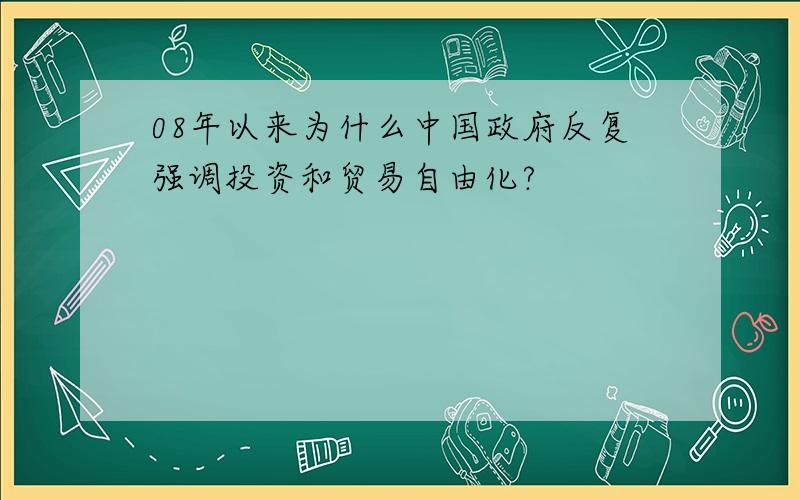 08年以来为什么中国政府反复强调投资和贸易自由化?