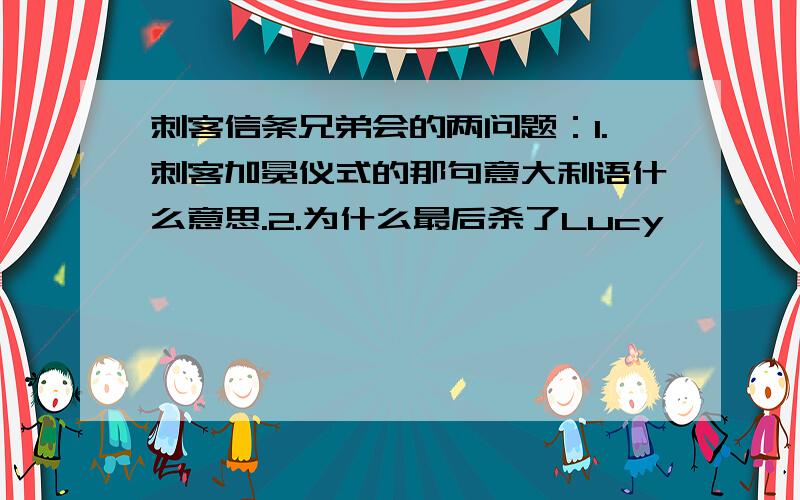 刺客信条兄弟会的两问题：1.刺客加冕仪式的那句意大利语什么意思.2.为什么最后杀了Lucy