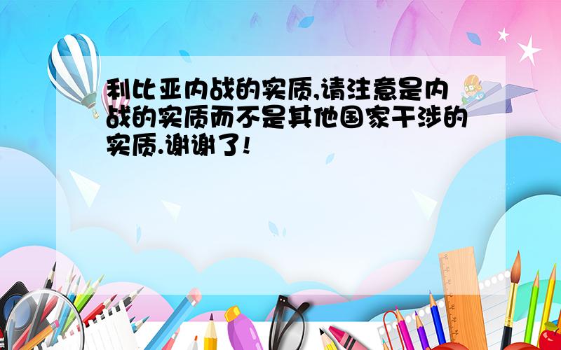 利比亚内战的实质,请注意是内战的实质而不是其他国家干涉的实质.谢谢了!