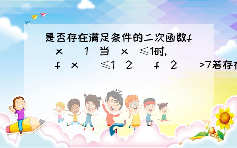 是否存在满足条件的二次函数f(x)(1)当|x|≤1时,|f(x)|≤1(2)|f(2)|>7若存在求出其解析式若不存在证明