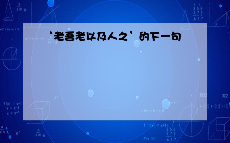 ‘老吾老以及人之’的下一句