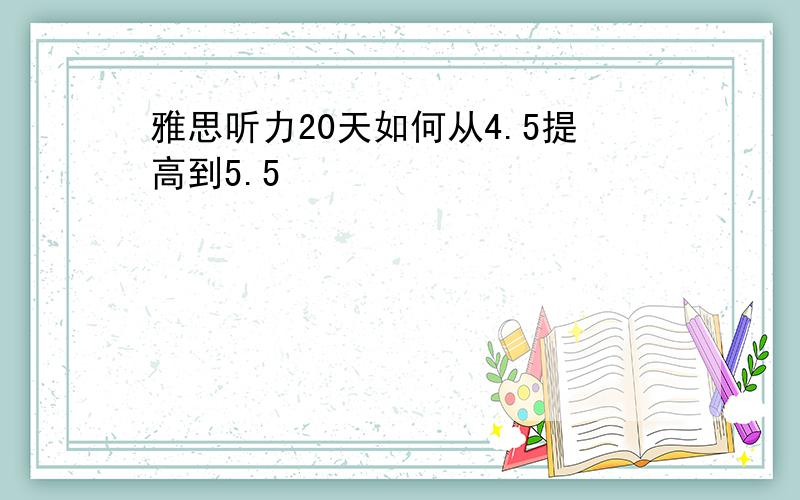 雅思听力20天如何从4.5提高到5.5