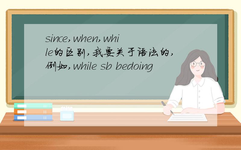 since,when,while的区别,我要关于语法的,例如,while sb bedoing